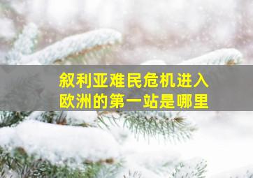 叙利亚难民危机进入欧洲的第一站是哪里