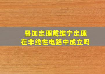 叠加定理戴维宁定理在非线性电路中成立吗