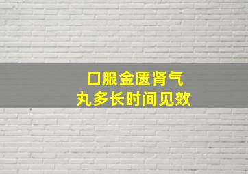 口服金匮肾气丸多长时间见效