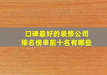 口碑最好的装修公司排名榜单前十名有哪些