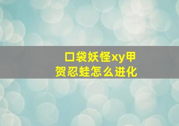 口袋妖怪xy甲贺忍蛙怎么进化