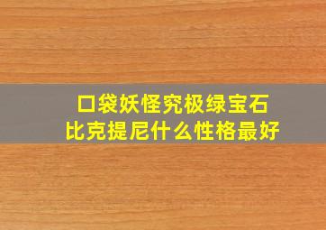 口袋妖怪究极绿宝石比克提尼什么性格最好