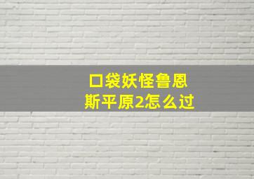 口袋妖怪鲁恩斯平原2怎么过