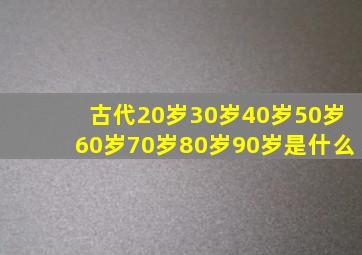 古代20岁30岁40岁50岁60岁70岁80岁90岁是什么