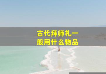 古代拜师礼一般用什么物品