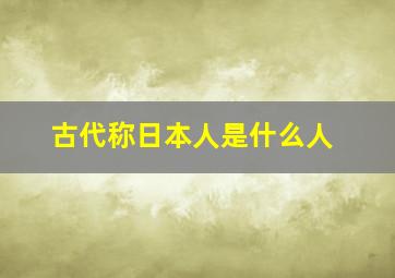 古代称日本人是什么人