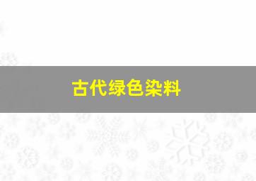 古代绿色染料