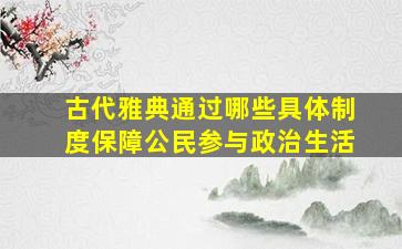 古代雅典通过哪些具体制度保障公民参与政治生活