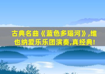 古典名曲《蓝色多瑙河》,维也纳爱乐乐团演奏,真经典!