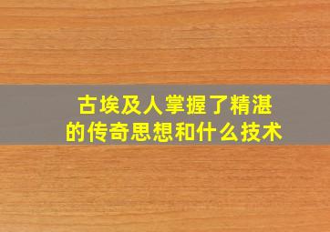 古埃及人掌握了精湛的传奇思想和什么技术