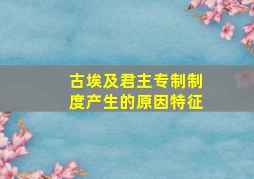 古埃及君主专制制度产生的原因特征