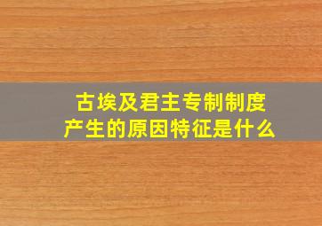 古埃及君主专制制度产生的原因特征是什么