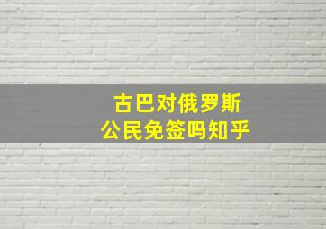 古巴对俄罗斯公民免签吗知乎