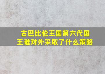 古巴比伦王国第六代国王谁对外采取了什么策略