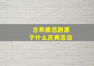 古希腊悲剧源于什么庆典活动