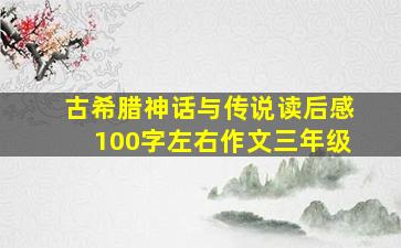 古希腊神话与传说读后感100字左右作文三年级