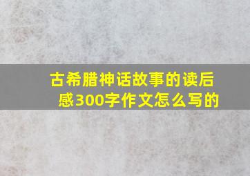 古希腊神话故事的读后感300字作文怎么写的