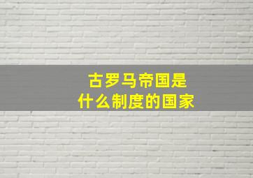 古罗马帝国是什么制度的国家