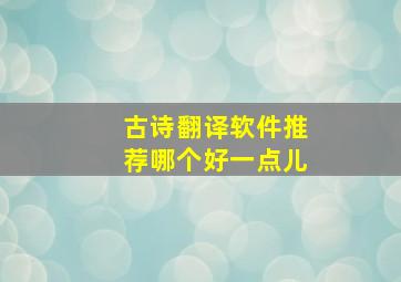 古诗翻译软件推荐哪个好一点儿