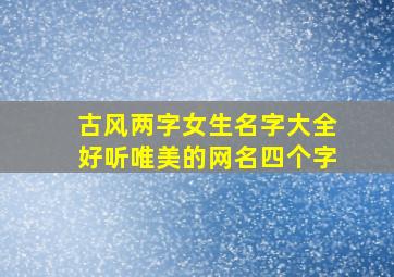 古风两字女生名字大全好听唯美的网名四个字