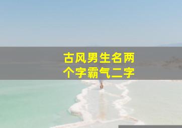 古风男生名两个字霸气二字