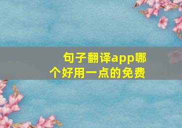 句子翻译app哪个好用一点的免费