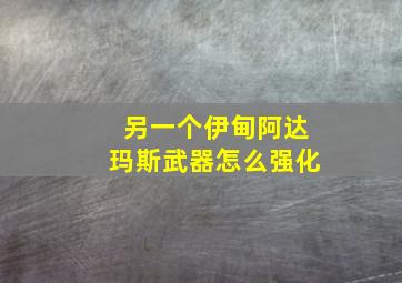 另一个伊甸阿达玛斯武器怎么强化