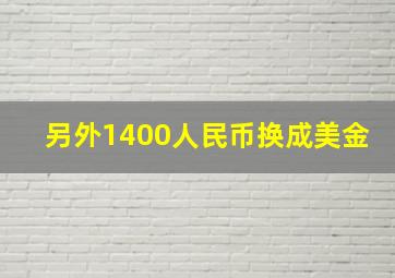 另外1400人民币换成美金