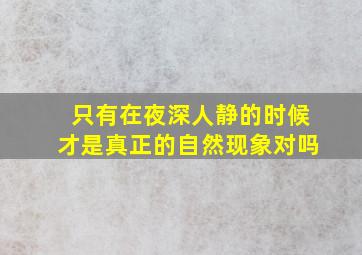 只有在夜深人静的时候才是真正的自然现象对吗