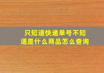 只知道快递单号不知道是什么商品怎么查询