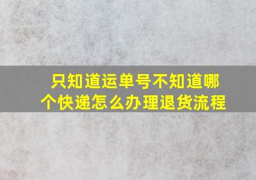 只知道运单号不知道哪个快递怎么办理退货流程