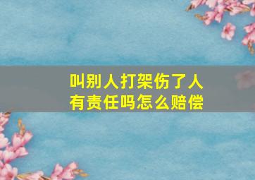 叫别人打架伤了人有责任吗怎么赔偿