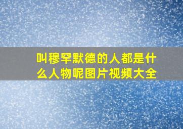 叫穆罕默德的人都是什么人物呢图片视频大全