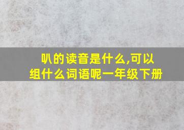 叭的读音是什么,可以组什么词语呢一年级下册