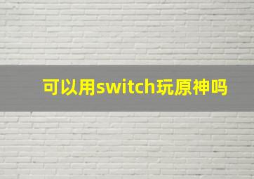 可以用switch玩原神吗