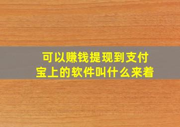 可以赚钱提现到支付宝上的软件叫什么来着