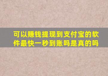 可以赚钱提现到支付宝的软件最快一秒到账吗是真的吗