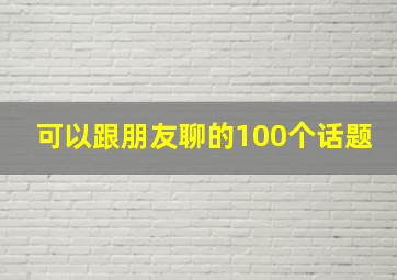 可以跟朋友聊的100个话题