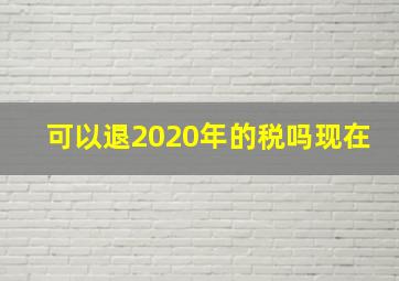 可以退2020年的税吗现在