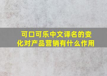 可口可乐中文译名的变化对产品营销有什么作用