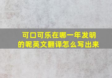 可口可乐在哪一年发明的呢英文翻译怎么写出来