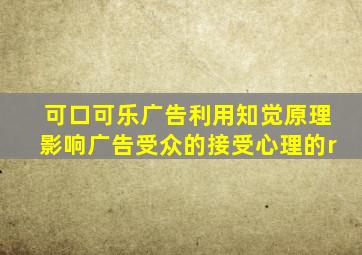 可口可乐广告利用知觉原理影响广告受众的接受心理的r