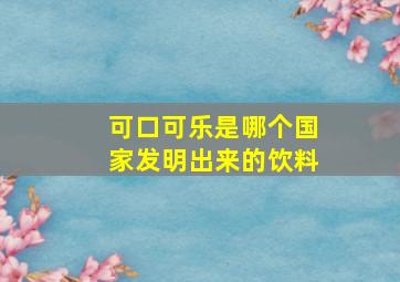 可口可乐是哪个国家发明出来的饮料