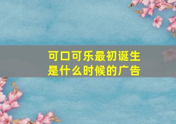 可口可乐最初诞生是什么时候的广告