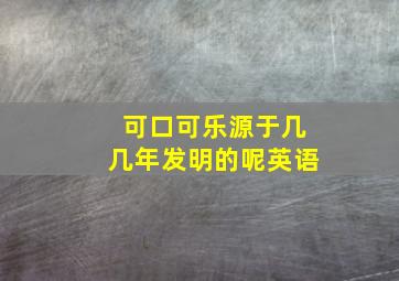 可口可乐源于几几年发明的呢英语