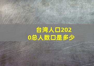 台湾人口2020总人数口是多少