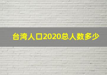 台湾人口2020总人数多少