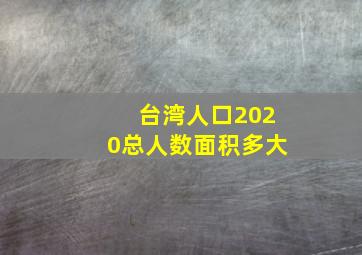 台湾人口2020总人数面积多大