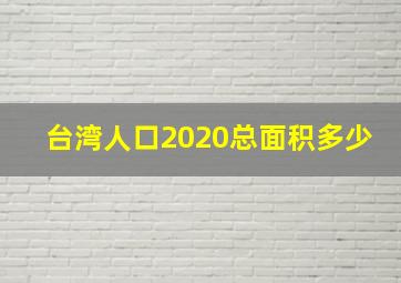 台湾人口2020总面积多少