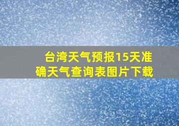 台湾天气预报15天准确天气查询表图片下载